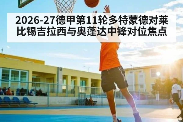 2026-27德甲第11轮多特蒙德对莱比锡吉拉西与奥蓬达中锋对位焦点