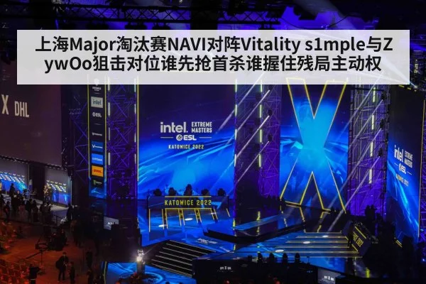 上海Major淘汰赛NAVI对阵Vitality s1mple与ZywOo狙击对位谁先抢首杀谁握住残局主动权